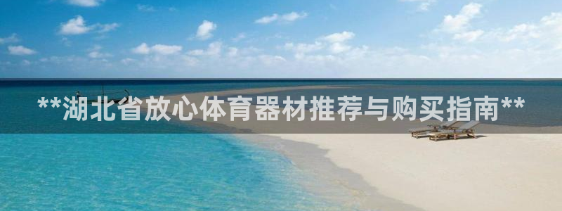 富联官方网站下载安装：**湖北省放心体育器材推荐与购