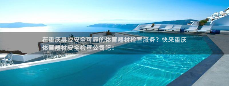 富联娱乐正规吗可靠吗：在重庆寻找安全可靠的体育器材检