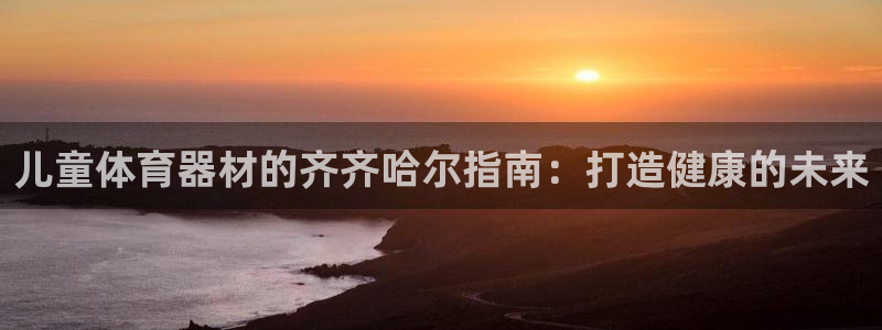 富联商城：儿童体育器材的齐齐哈尔指南：打造健康的未来