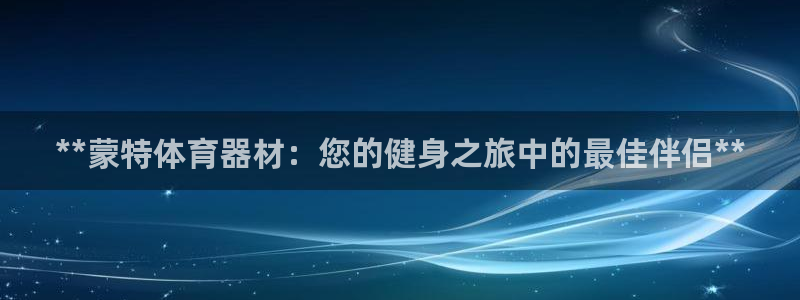 富联官网注册流程图片：**蒙特体育器材：您的健身之旅