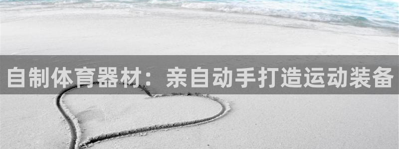 富联平台官网登录入口手机版：自制体育器材：亲自动手打