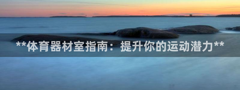 富联平台官网：**体育器材室指南：提升你的运动潜力*