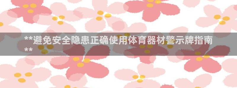 富联商城：**避免安全隐患正确使用体育器材警示牌指南