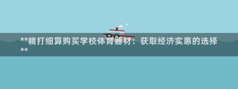 富联平台登录注册流程：**精打细算购买学校体育器材：
