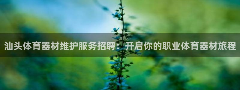富联娱乐是真的吗：汕头体育器材维护服务招聘：开启你的