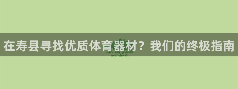 富联娱乐测速登录：在寿县寻找优质体育器材？我们的终极
