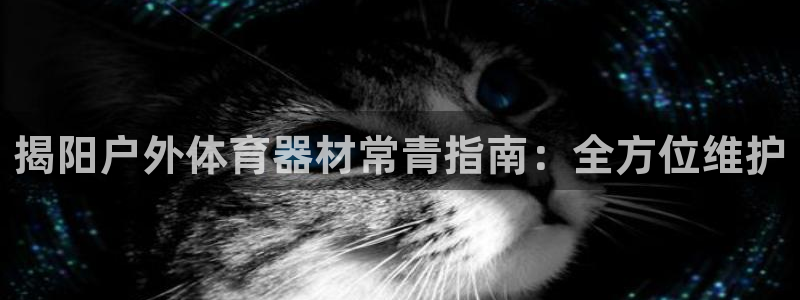 富联平台登录注册不了：揭阳户外体育器材常青指南：全方