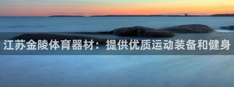 富联娱乐靠 58534I 富联：江苏金陵体育器材：提