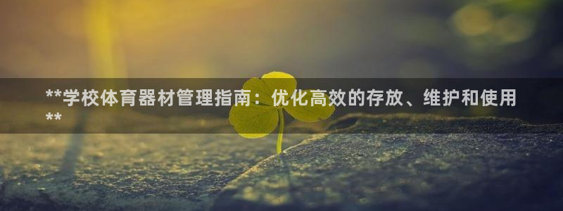 富联平台开户：**学校体育器材管理指南：优化高效的存