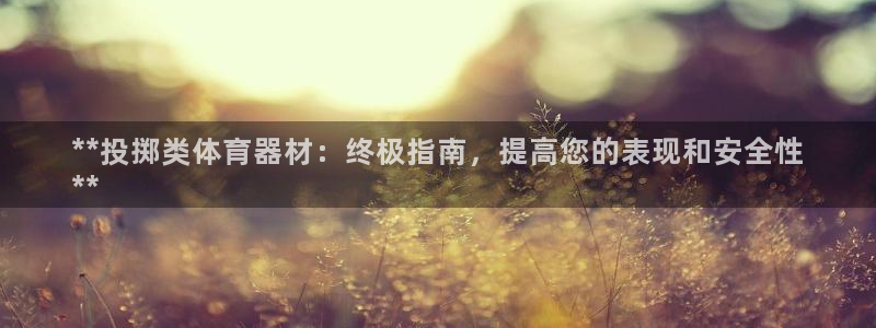 富联平台官网下载：**投掷类体育器材：终极指南，提高