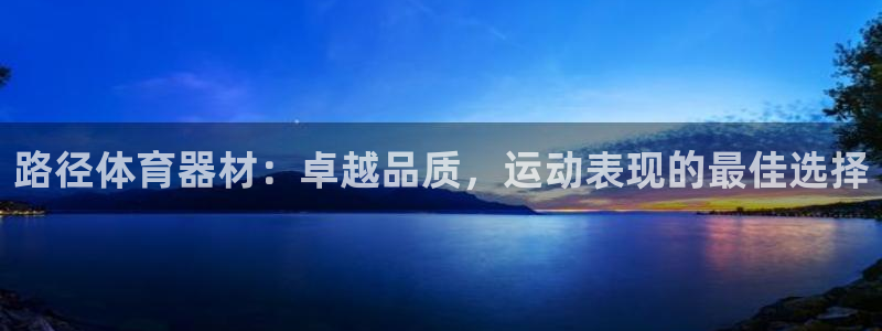 富联平台用户登陆：路径体育器材：卓越品质，运动表现的