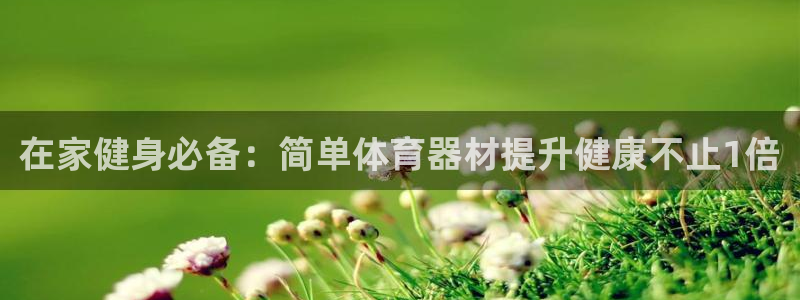 富联娱乐测速地址：在家健身必备：简单体育器材提升健康