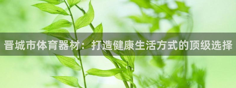 富联平台官网登录不了：晋城市体育器材：打造健康生活方