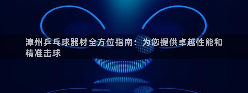 富联娱乐在线注册链接怎么弄：漳州乒乓球器材全方位指南