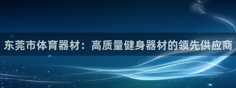 富联娱乐平台开户要钱吗：东莞市体育器材：高质量健身器