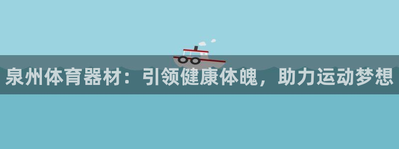 富联娱乐老板是谁：泉州体育器材：引领健康体魄，助力运