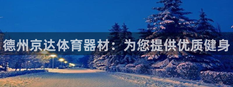 富联娱乐在线注册链接怎么弄的：德州京达体育器材：为您提供优质