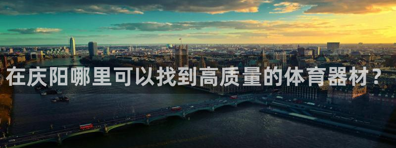 富联娱乐老板：在庆阳哪里可以找到高质量的体育器材？