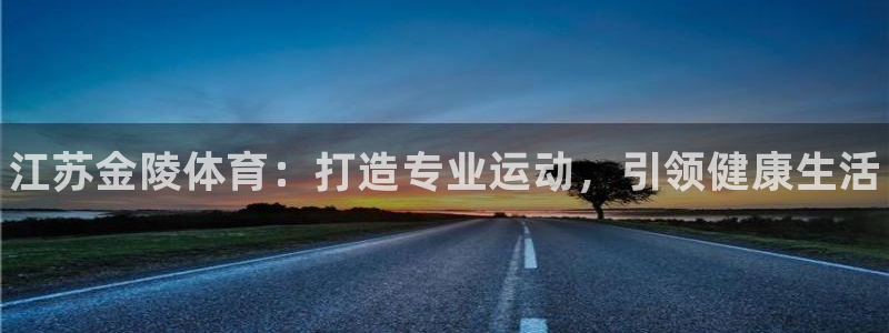 富联平台网站是什么：江苏金陵体育：打造专业运动，引领健康生活