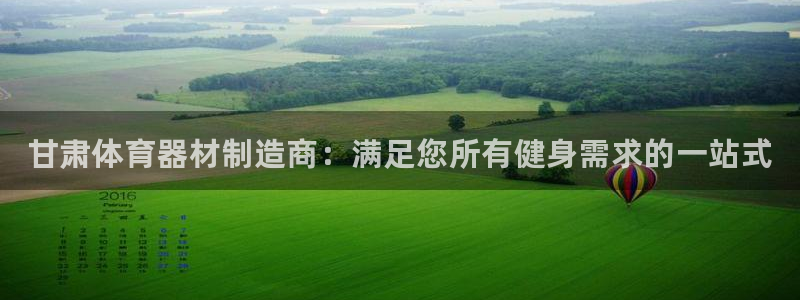 富联娱乐测速登录：甘肃体育器材制造商：满足您所有健身需求的一