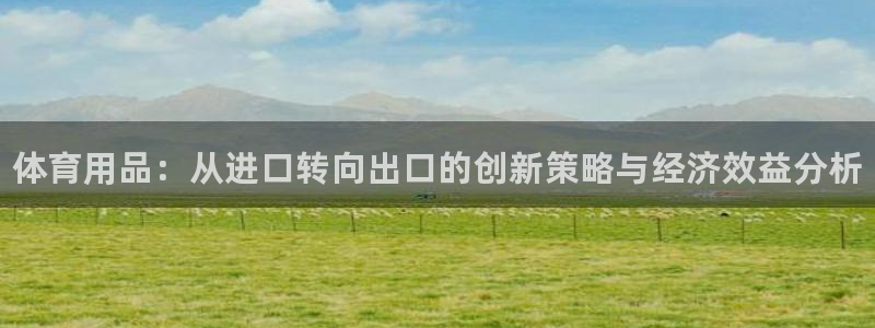 富联丰地产怎么样：体育用品：从进口转向出口的创新策略