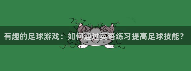 富联平台线路检测中心电话：有趣的足球游戏：如何通过英