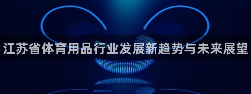 富联平台先 37oo735：江苏省体育用品行业发展新