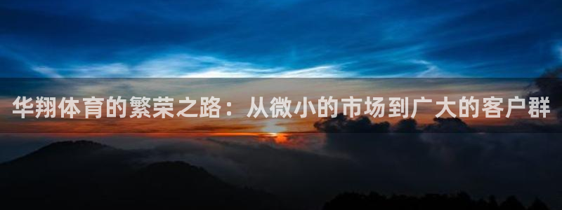 富联平台代理注册流程：华翔体育的繁荣之路：从微小的市场到广大