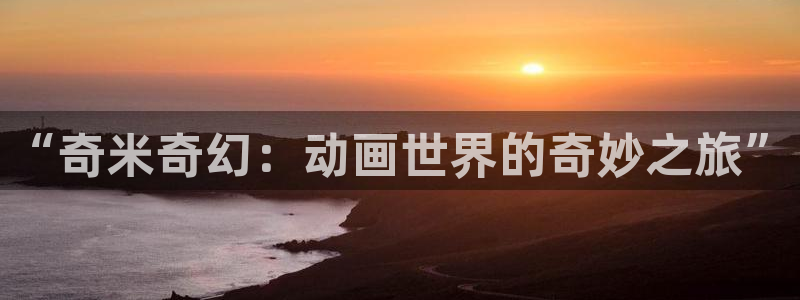 私人影院aaa：“奇米奇幻：动画世界的奇妙之旅”