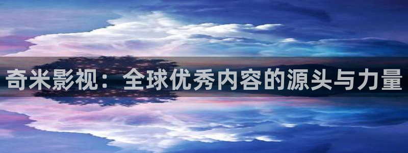 欧美aaa影院：奇米影视：全球优秀内容的源头与力量